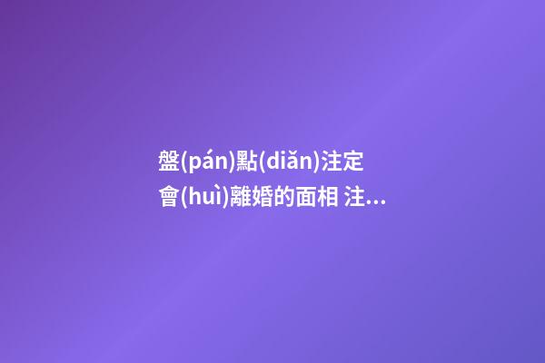 盤(pán)點(diǎn)注定會(huì)離婚的面相 注定會(huì)離婚的手相